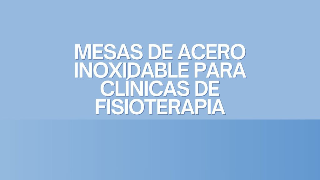 Mesas de Acero Inoxidable para Clínicas de Fisioterapia. Excelencia funcional y sanitaria en entornos terapéuticos profesionales.