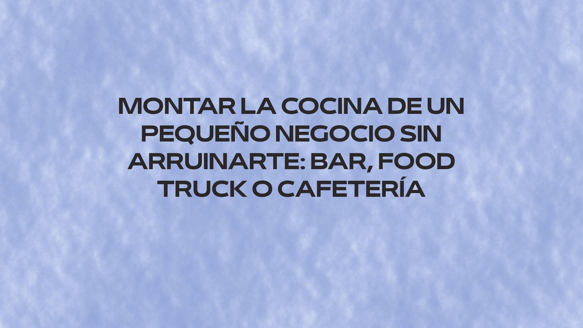 Montar la cocina de un pequeño negocio sin arruinarte: bar, food truck o cafetería