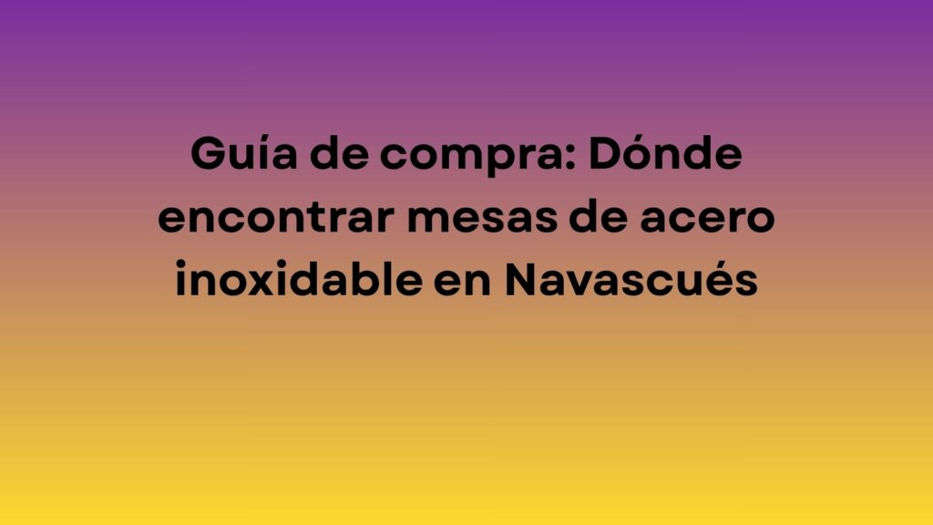 Guía de compra: Dónde encontrar mesas de acero inoxidable en Navascués. Cómo localizar el mobiliario profesional adecuad