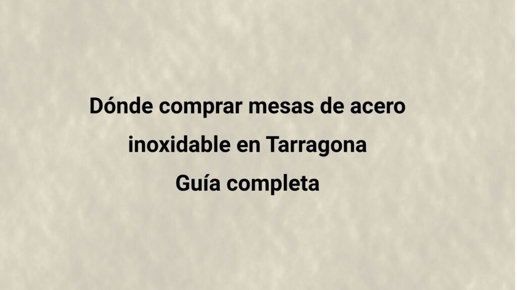 Dónde comprar mesas de acero inoxidable en Tarragona: Guía completa. Cómo elegir y comprar el mobiliario adecuado