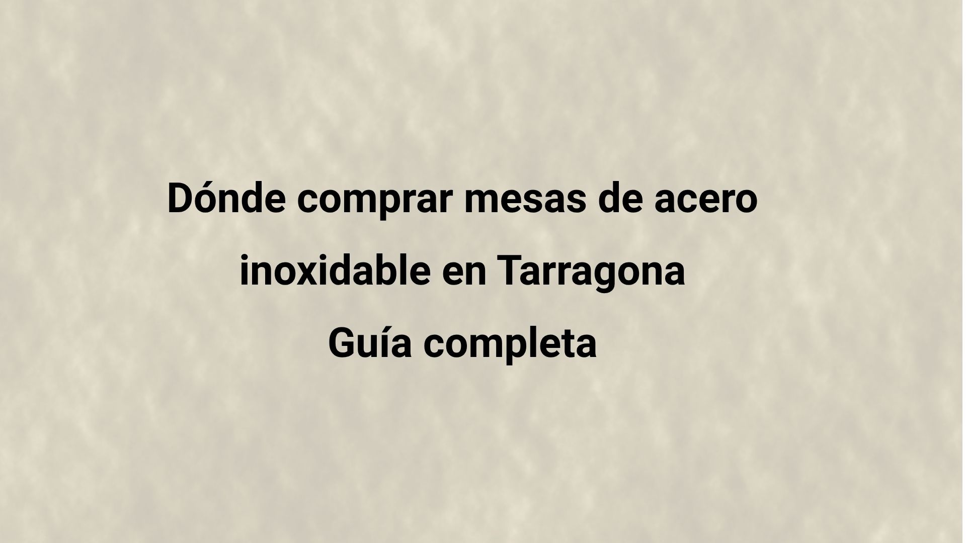 Dónde comprar mesas de acero inoxidable en Tarragona: Guía completa. Cómo elegir y comprar el mobiliario adecuado
