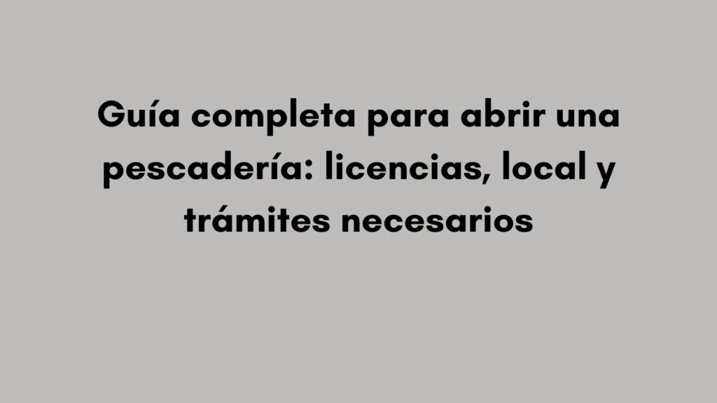 Guía completa para abrir una pescadería: licencias, local y trámites necesarios