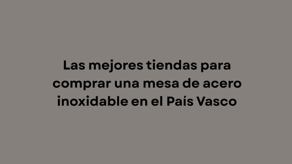 Descubre dónde comprar mesas de acero inoxidable en País Vasco y qué factores valorar para elegir mobiliario profesional.