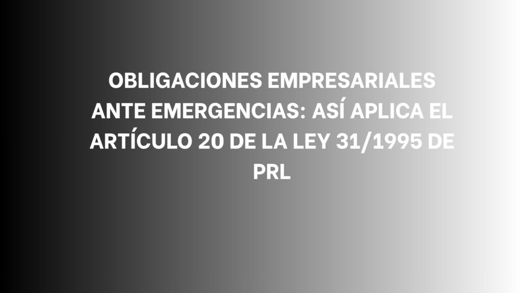 Obligaciones empresariales ante emergencias: Así aplica el artículo 20 de la Ley 31/1995 de PRL