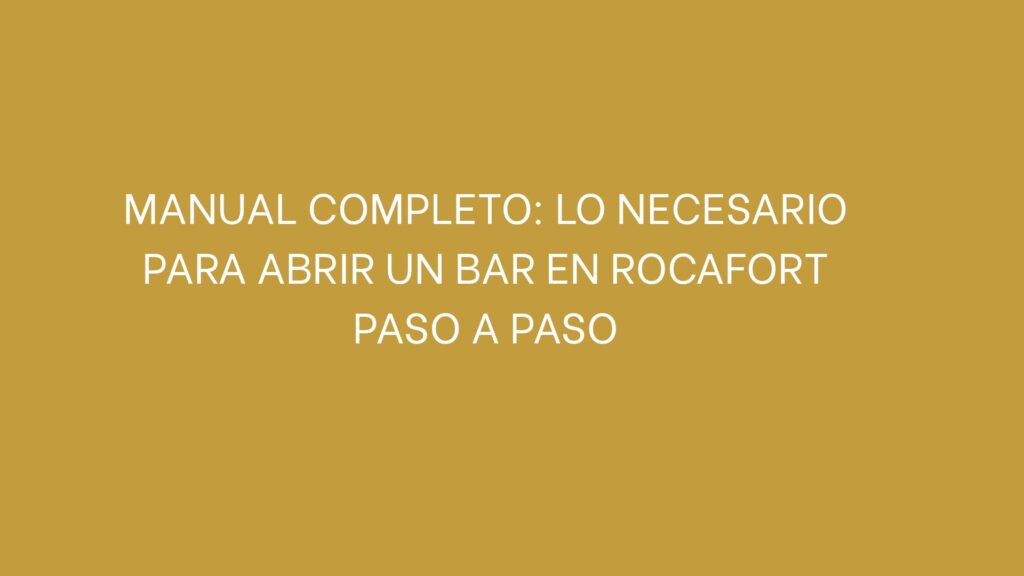 Manual completo: lo necesario para abrir un bar en Rocafort paso a paso. Requisitos, licencias y condiciones técnicas para poner en marcha un bar en Rocafort.
