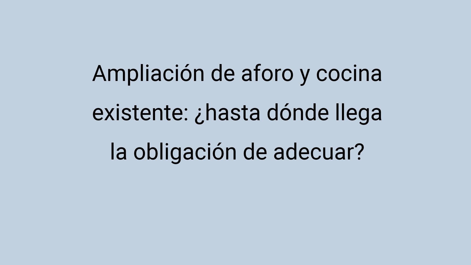 Ampliación de aforo y cocina existente: ¿hasta dónde llega la obligación de adecuar?